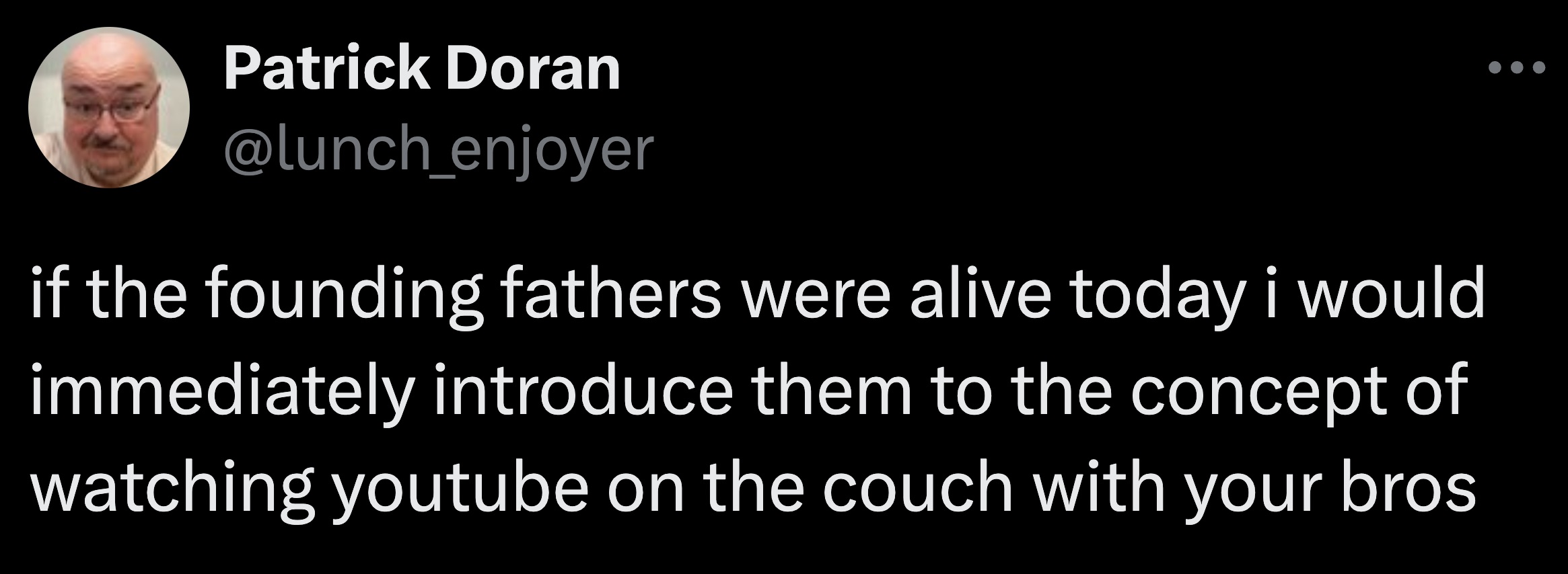 screenshot - Patrick Doran if the founding fathers were alive today i would immediately introduce them to the concept of watching youtube on the couch with your bros